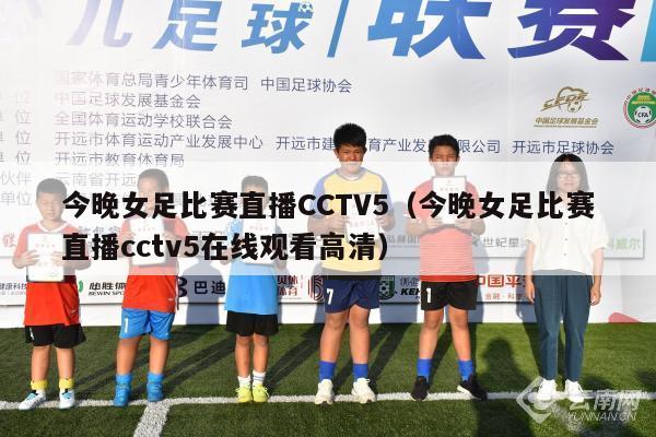今晚女足比赛直播CCTV5（今晚女足比赛直播cctv5在线观看高清）